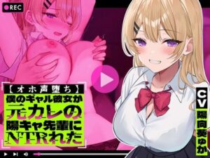 【オホ声堕ち】僕のギャル彼女が元カレの陽キャ先輩にNTRれた【ギャル】本音レビュー