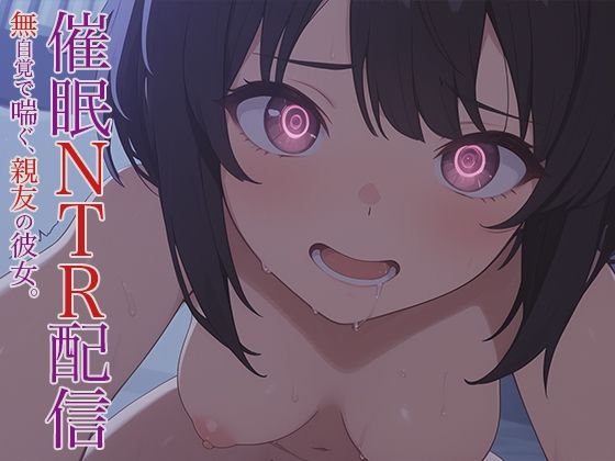 催●NTR配信 -無自覚で喘ぐ、親友の彼女。-【幻視スタジオ】無料エロ漫画