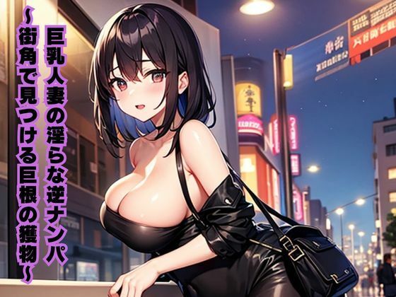 巨乳人妻の淫らな逆ナンパ〜街角で見つける巨根の獲物〜【人妻・主婦】同人レビュー