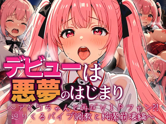 デビューは悪夢のはじまり 〜アイコちゃんと再びVIPファン？！迫りくるバイブ調教と純潔崩壊編〜【モコヤツ】無料エロ漫画
