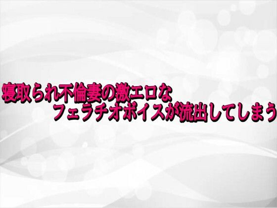 寝取られ不倫妻の激エロなフェラチオボイスが流出してしまう【淫らな実録ボイス】無料エロ漫画