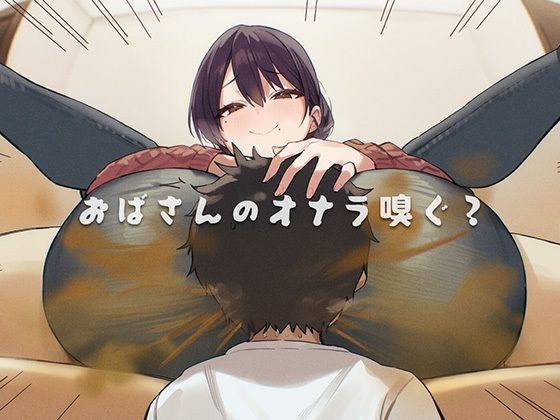 おばさんのオナラ嗅ぐ？ 〜僕の特殊な性癖と、誰からも求められないおばさんの孤独。繋ぐは、歪なおならフェチな関係。〜【ブリブリブリズム】無料エロ漫画