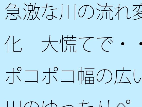 急激な川の流れ変化 大慌てで・・ポコポコ幅の広い川のゆったりペースを失いそうになる ゴールのイメージは距離でとりあえずここまで【サマールンルン】無料エロ漫画