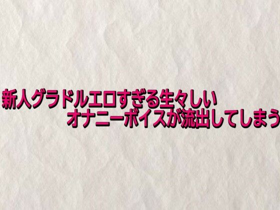 新人グラドルエロすぎる生々しいオナニーボイスが流出してしまう【快楽クラブ】無料エロ漫画